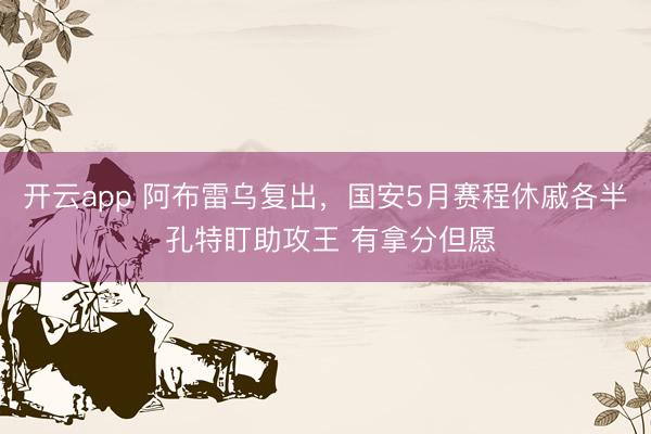 开云app 阿布雷乌复出，国安5月赛程休戚各半 孔特盯助攻王 有拿分但愿