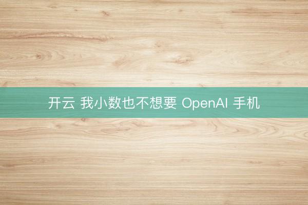 开云 我小数也不想要 OpenAI 手机