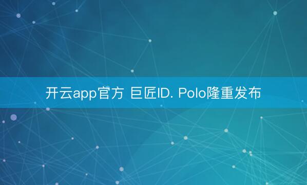 开云app官方 巨匠ID. Polo隆重发布