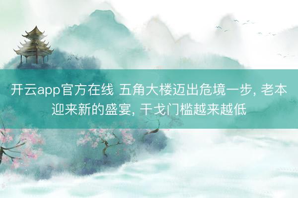 开云app官方在线 五角大楼迈出危境一步, 老本迎来新的盛宴, 干戈门槛越来越低