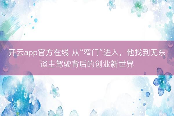 开云app官方在线 从“窄门”进入，他找到无东谈主驾驶背后的创业新世界